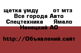 щетка умду-80.82 от мтз  - Все города Авто » Спецтехника   . Ямало-Ненецкий АО